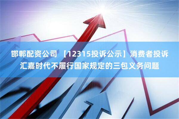 邯郸配资公司 【12315投诉公示】消费者投诉汇嘉时代不履行国家规定的三包义务问题