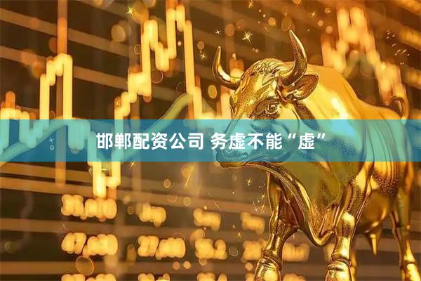 邯郸配资公司 务虚不能“虚”