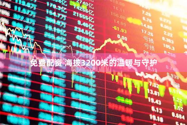 免费配资 海拔3200米的温暖与守护