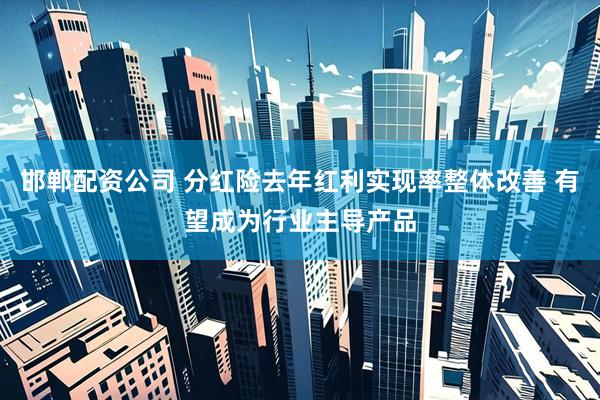 邯郸配资公司 分红险去年红利实现率整体改善 有望成为行业主导产品