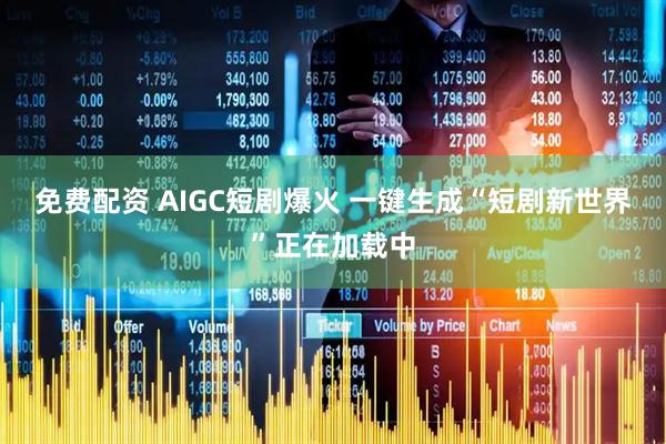 免费配资 AIGC短剧爆火 一键生成“短剧新世界”正在加载中