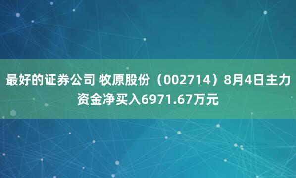最好的证券公司 牧原股份（002714）8月4日主力资金净买入6971.67万元