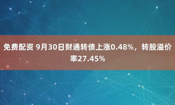 免费配资 9月30日财通转债上涨0.48%，转股溢价率27.45%