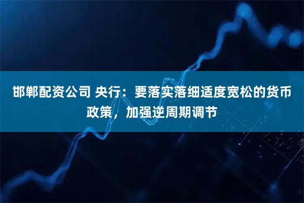 邯郸配资公司 央行：要落实落细适度宽松的货币政策，加强逆周期调节